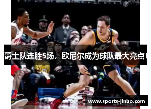爵士队连胜5场，欧尼尔成为球队最大亮点！