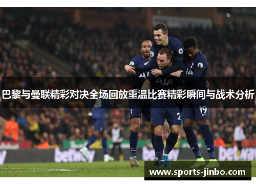 巴黎与曼联精彩对决全场回放重温比赛精彩瞬间与战术分析